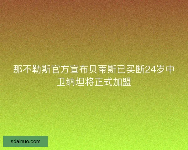 那不勒斯官方宣布贝蒂斯已买断24岁中卫纳坦将正式加盟