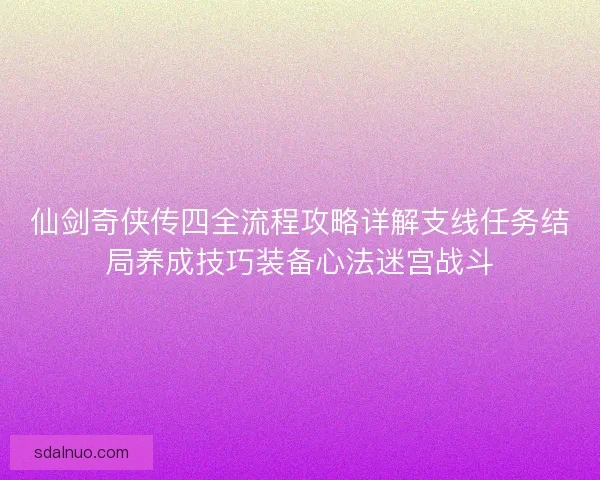 仙剑奇侠传四全流程攻略详解支线任务结局养成技巧装备心法迷宫战斗