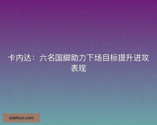 卡内达：六名国脚助力下场目标提升进攻表现